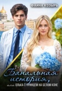 Банальная история, или Олька с принцем на белом коне (СИ) - Козырь Фаина (читаемые книги читать .TXT, .FB2) 📗