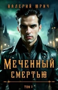 Меченный смертью. Том 3 (СИ) - Юрич Валерий (читаем полную версию книг бесплатно .TXT, .FB2) 📗