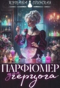 Парфюмер для герцога (СИ) - Огинская Купава (читать книги бесплатно полностью .TXT, .FB2) 📗