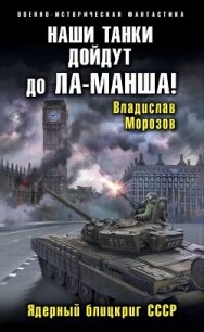 Наши танки дойдут до Ла-Манша&#33; - Морозов Владислав Юрьевич (онлайн книга без .TXT, .FB2) 📗