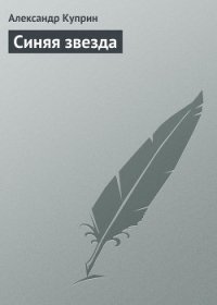 Синяя звезда - Куприн Александр Иванович (лучшие книги читать онлайн бесплатно без регистрации .txt) 📗