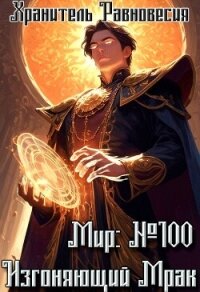 Мир №100: Изгоняющий Мрак (СИ) - "Хранитель Равновесия" (книги .TXT, .FB2) 📗