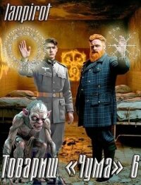 Товарищ "Чума" 6 (СИ) - "lanpirot" (книги онлайн бесплатно TXT, FB2) 📗