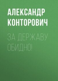 За Державу обидно! - Конторович Александр Сергеевич (читать книги бесплатно полностью без регистрации сокращений .TXT, .FB2) 📗