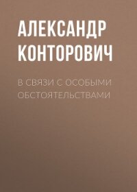 В связи с особыми обстоятельствами - Конторович Александр Сергеевич (читать книги онлайн без сокращений .TXT, .FB2) 📗