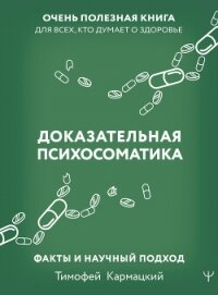 Доказательная психосоматика: факты и научный подход. Очень полезная книга для всех, кто думает о здо - Кармацкий Тимофей