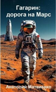 Гагарин: дорога на Марс (СИ) - Матвиенко Анатолий Евгеньевич (серии книг читать бесплатно .TXT, .FB2) 📗