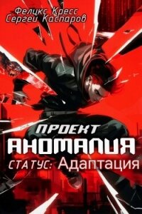 Проект Аномалия. СТАТУС: Адаптация (СИ) - Кресс Феликс (читать книги онлайн без сокращений .TXT, .FB2) 📗