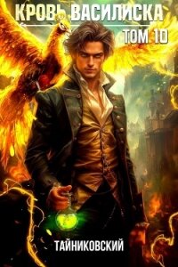 Кровь Василиска. Том 10 - Тайниковский (книги онлайн бесплатно серия .TXT, .FB2) 📗