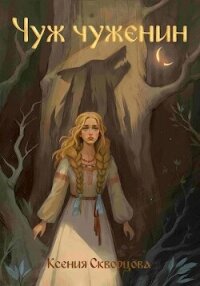 Чуж чуженин (СИ) - Скворцова Ксения (читать книги полностью .TXT, .FB2) 📗