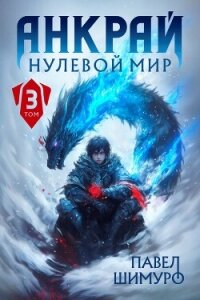 Анкрай. Нулевой мир III (СИ) - Шимуро Павел (лучшие книги читать онлайн бесплатно без регистрации txt, fb2) 📗