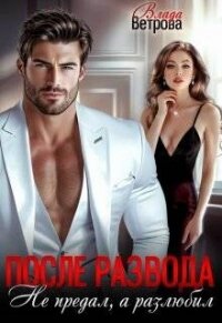 После развода. Не предал, а разлюбил (СИ) - Ветрова Влада (лучшие бесплатные книги .TXT, .FB2) 📗