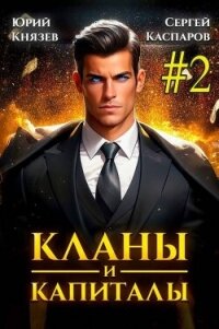 Кланы и капиталы. Том 2 (СИ) - Князев Юрий (книги онлайн без регистрации TXT, FB2) 📗