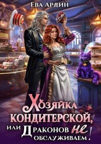 Хозяйка кондитерской, или Драконов не обслуживаем&#33; - Ардин Ева (книги бесплатно .TXT, .FB2) 📗