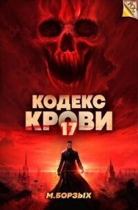 Кодекс Крови. Книга ХVII (СИ) - Борзых М. (книги онлайн без регистрации .TXT, .FB2) 📗
