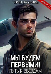 Мы будем первыми! Путь к звёздам - Баранников Сергей (читать книги онлайн полностью .txt, .fb2) 📗