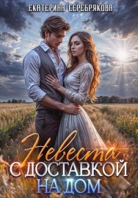 Невеста с доставкой на дом - Серебрякова Екатерина "Kate Serebryakova" (книги бесплатно полные версии TXT, FB2) 📗