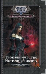 Твое величество. Истинный облик - Гончарова Галина Дмитриевна (книги без регистрации полные версии .TXT, .FB2) 📗