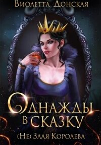 Однажды в сказку. (Не) Злая королева - Донская Виолетта (библиотека книг .txt, .fb2) 📗