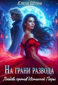 На грани развода. Любовь против истинной пары (СИ) - Шторм Елена (хорошие книги бесплатные полностью .txt, .fb2) 📗