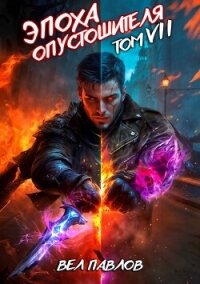 Эпоха Опустошителя. Том VII (СИ) - Павлов Вел (читаем книги онлайн без регистрации TXT, FB2) 📗