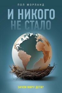 И никого не стало. Зачем миру дети? - Морланд Пол (читать книги бесплатно полностью .TXT, .FB2) 📗