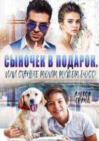 Сыночек в подарок, или Станьте моим мужем, босс! - Гранд Алекса (читать книги онлайн без регистрации .txt, .fb2) 📗