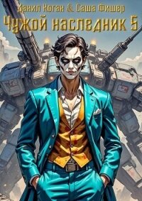 Чужой наследник 5 (СИ) - Коган Данил (читать полностью книгу без регистрации txt, fb2) 📗