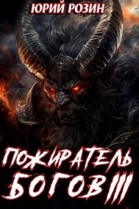 Пожиратель Богов. Часть 3 (СИ) - Розин Юрий (читать книги полные .TXT, .FB2) 📗