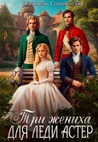 Три жениха для леди Астер - Соболянская Елизавета (книги бесплатно без регистрации .txt, .fb2) 📗