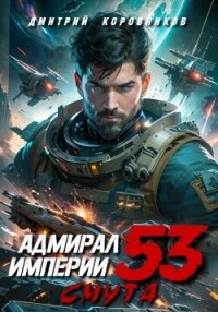Адмирал Империи – 53 - Коровников Дмитрий (читать хорошую книгу полностью .TXT, .FB2) 📗