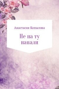 Не на ту напали - Копылова Анастасия Николаевна (лучшие книги читать онлайн бесплатно без регистрации txt, fb2) 📗