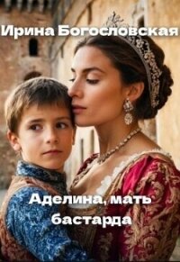 Аделина, мать бастарда (СИ) - Богословская Ирина (читать полную версию книги .TXT, .FB2) 📗