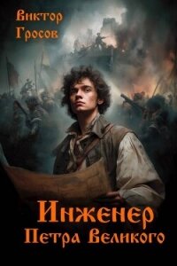 Инженер Петра Великого (СИ) - Гросов Виктор (читаем бесплатно книги полностью txt, fb2) 📗