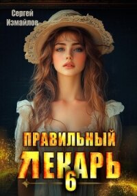 Правильный лекарь 6 - Измайлов Сергей (книги онлайн без регистрации TXT, FB2) 📗