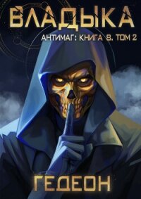 Антимаг. Владыка. Том 2 - "Гедеон" (читать бесплатно книги без сокращений TXT, FB2) 📗