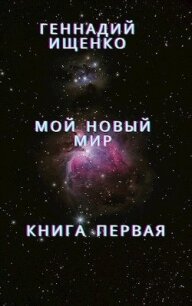 Мой новый мир - Книга первая - Ищенко Геннадий Владимирович "anarhoret" (книги читать бесплатно без регистрации полные .TXT, .FB2) 📗