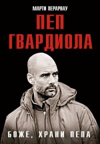Боже, храни Пепа. Пеп Гвардиола - Перарнау Марти (электронные книги бесплатно .TXT, .FB2) 📗