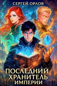 Последний Хранитель Империи (СИ) - Орлов Сергей (книга регистрации TXT, FB2) 📗
