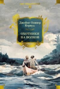 Охотники на волков - Кервуд Джеймс Оливер (читать книги бесплатно полностью без регистрации .TXT, .FB2) 📗