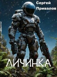 Личинка (СИ) - Привалов Сергей (читаемые книги читать онлайн бесплатно TXT, FB2) 📗