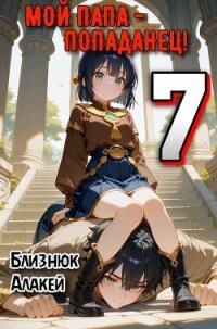 Мой папа – попаданец! 7 (СИ) - Близнюк Алакей (читать книги без регистрации TXT, FB2) 📗