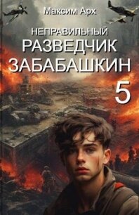 Неправильный разведчик Забабашкин (СИ) - Арх Максим (версия книг .TXT, .FB2) 📗
