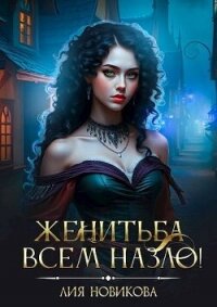 Женитьба всем назло! (СИ) - Новикова Лия (прочитать книгу TXT, FB2) 📗