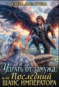 Удрать от замужа, или Последний шанс императора (СИ) - Амеличева Елена (книги без регистрации бесплатно полностью сокращений .TXT, .FB2) 📗