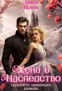 Жена в наследство, или Трудности драконьего развода (СИ) - Новак Нина (читать книги онлайн полные версии TXT, FB2) 📗