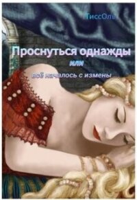 Проснуться однажды или всё началось с измены (СИ) - "ТиссОль" (мир книг .txt, .fb2) 📗