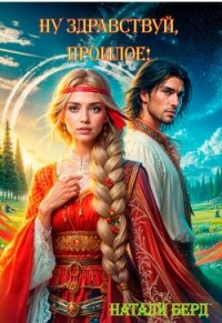 Ну здравствуй, прошлое! (СИ) - Берд Натали (лучшие книги онлайн .TXT, .FB2) 📗