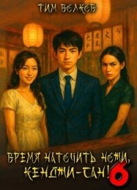 Время наточить ножи, Кенджи-сан! 6 (СИ) - Волков Тим (книги читать бесплатно без регистрации txt, fb2) 📗