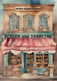 Испеки мне убийство - Евдокимова Юлия (книги онлайн без регистрации полностью TXT, FB2) 📗